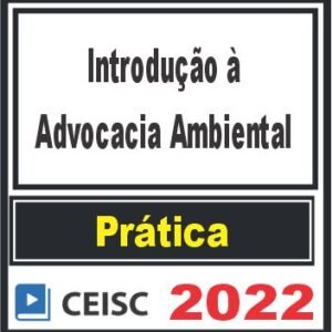 PRÁTICA (Introdução à Advocacia Ambiental) Ceisc 2022