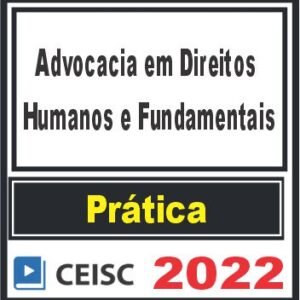 PRÁTICA (Advocacia em Direitos Humanos e Fundamentais) Ceisc 2022