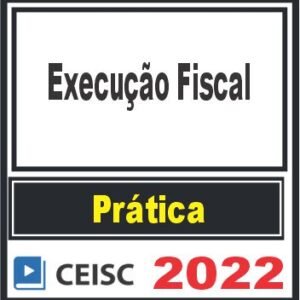 PRÁTICA (Execução Fiscal) Ceisc 2022