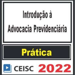 PRÁTICA (Introdução à Advocacia Previdenciária) Ceisc 2022