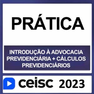 PRÁTICA JURÍDICA – (INTRODUÇÃO À ADVOCACIA PREVIDENCIÁRIA + CÁLCULOS PREVIDENCIÁRIOS) – CEISC 2023