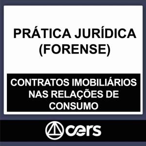 PRÁTICA JURÍDICA – (CONTRATOS IMOBILIÁRIOS NAS RELAÇÕES DE CONSUMO) – CERS 2023