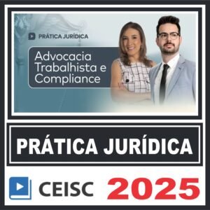 Prática Jurídica (Advocacia Trabalhista e Compliance) Ceisc 2025