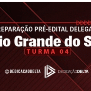 PREPARAÇÃO PRÉ-EDITAL DELEGADO RIO GRANDE DO SUL - TURMA 04 ( DEDICAÇÃO DELTA 2023/2024) - RATEIO DELTA PC RS