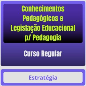 Conhecimentos Pedagógicos e Legislação Educacional p/ Pedagogia – Curso Regular – Estratégia