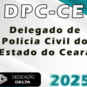 DPC-CE – Delegado de Polícia Civil do Estado do Ceará – Dedicação Delta 2025 PC CE